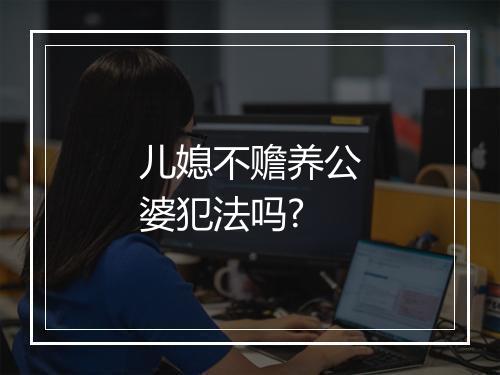 儿媳不赡养公婆犯法吗?