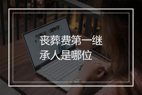 丧葬费第一继承人是哪位