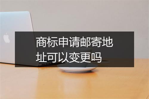商标申请邮寄地址可以变更吗