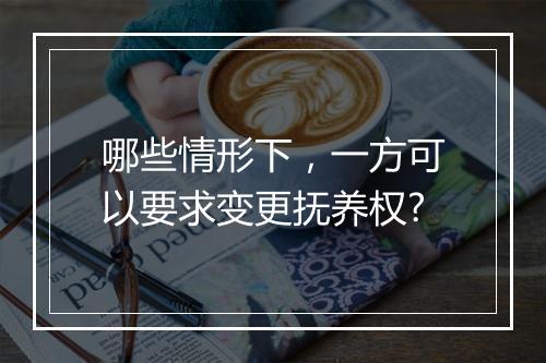 哪些情形下，一方可以要求变更抚养权?