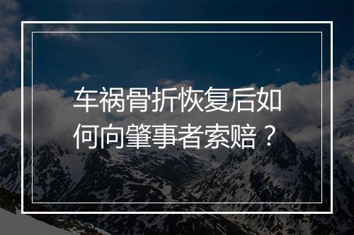 车祸骨折恢复后如何向肇事者索赔？