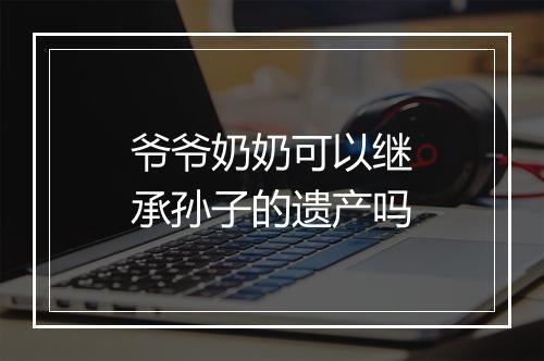 爷爷奶奶可以继承孙子的遗产吗