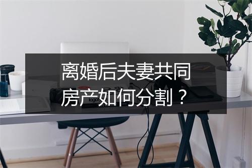 离婚后夫妻共同房产如何分割？