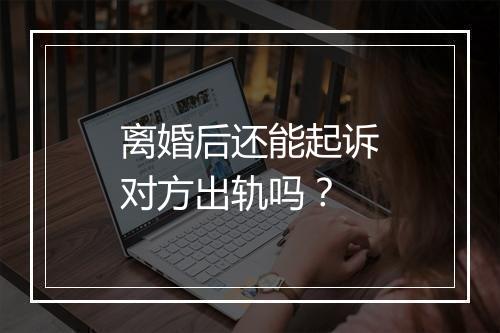 离婚后还能起诉对方出轨吗？