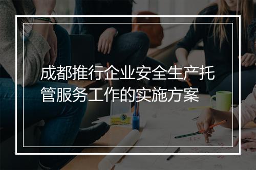 成都推行企业安全生产托管服务工作的实施方案