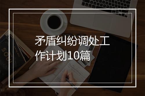 矛盾纠纷调处工作计划10篇