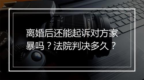 离婚后还能起诉对方家暴吗？法院判决多久？