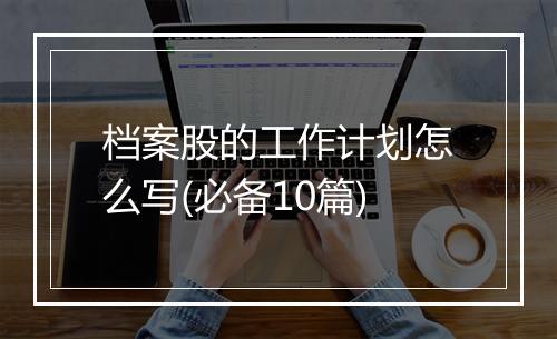 档案股的工作计划怎么写(必备10篇)
