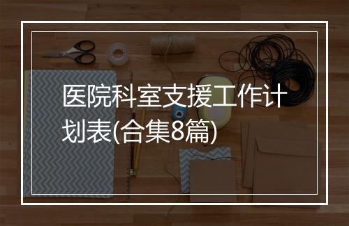 医院科室支援工作计划表(合集8篇)