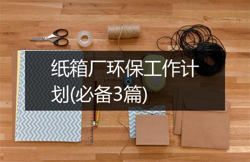 纸箱厂环保工作计划(必备3篇)
