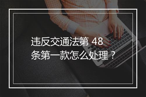 违反交通法第 48 条第一款怎么处理？