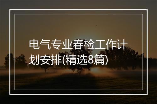电气专业春检工作计划安排(精选8篇)