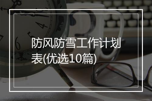 防风防雪工作计划表(优选10篇)