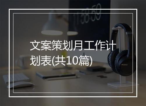 文案策划月工作计划表(共10篇)