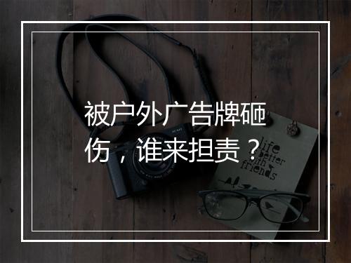 被户外广告牌砸伤，谁来担责？