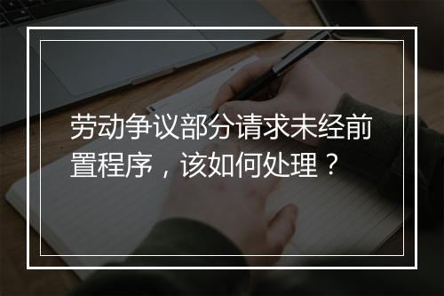 劳动争议部分请求未经前置程序，该如何处理？