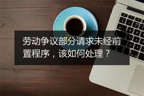 劳动争议部分请求未经前置程序，该如何处理？