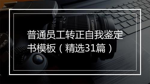 普通员工转正自我鉴定书模板（精选31篇）