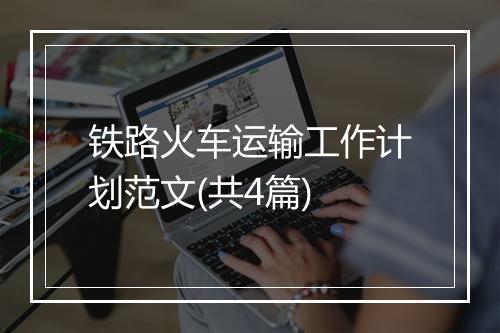 铁路火车运输工作计划范文(共4篇)