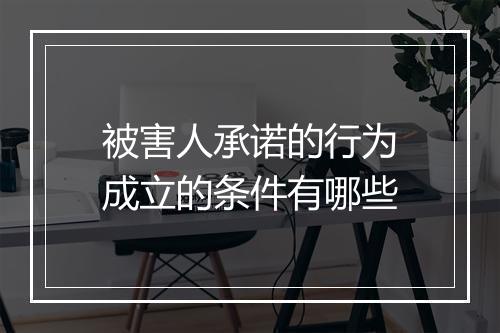 被害人承诺的行为成立的条件有哪些