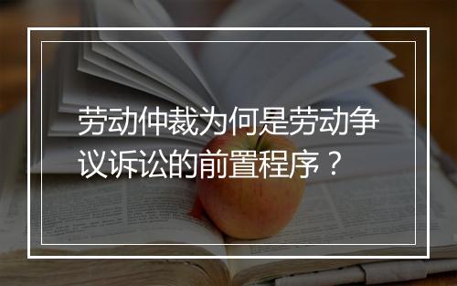 劳动仲裁为何是劳动争议诉讼的前置程序？