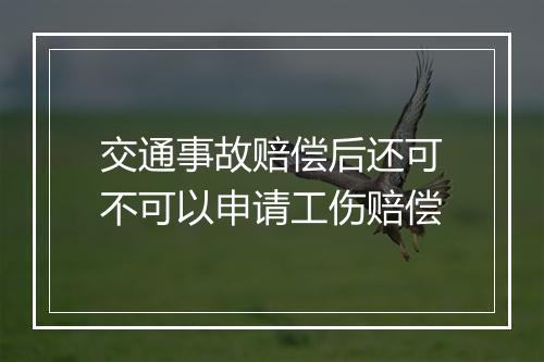 交通事故赔偿后还可不可以申请工伤赔偿