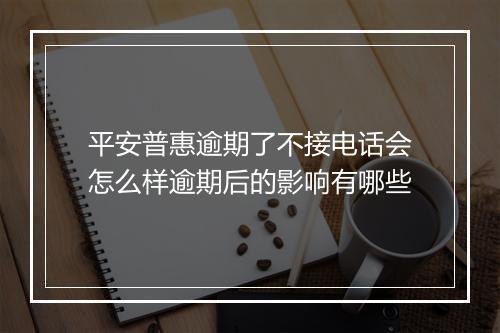 平安普惠逾期了不接电话会怎么样逾期后的影响有哪些