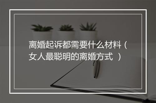 离婚起诉都需要什么材料（女人最聪明的离婚方式 ）