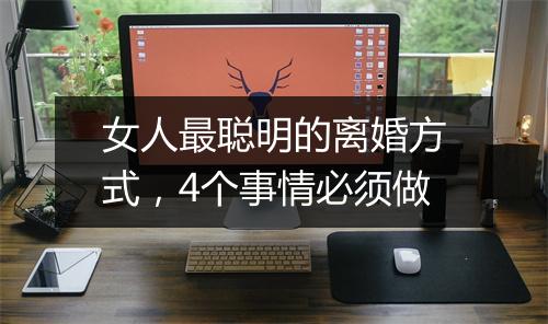 女人最聪明的离婚方式，4个事情必须做