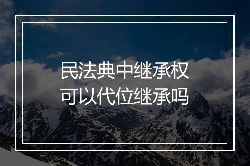 民法典中继承权可以代位继承吗