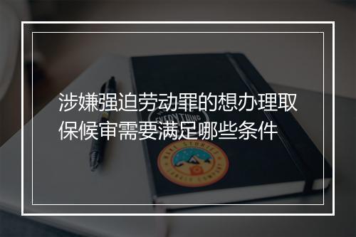 涉嫌强迫劳动罪的想办理取保候审需要满足哪些条件