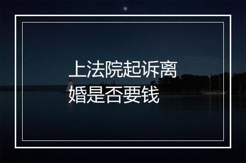 上法院起诉离婚是否要钱