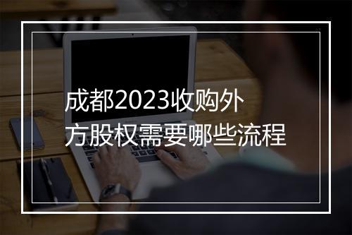 成都2023收购外方股权需要哪些流程