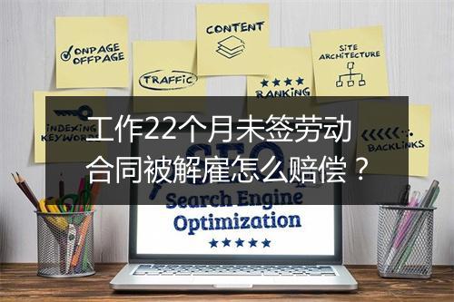 工作22个月未签劳动合同被解雇怎么赔偿？
