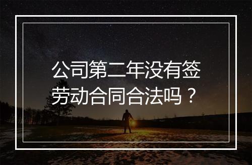 公司第二年没有签劳动合同合法吗？
