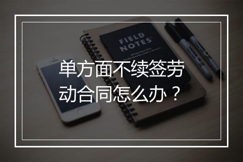单方面不续签劳动合同怎么办？