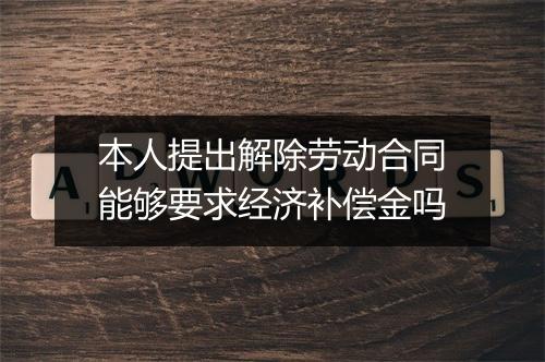 本人提出解除劳动合同能够要求经济补偿金吗