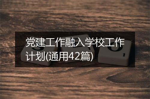 党建工作融入学校工作计划(通用42篇)
