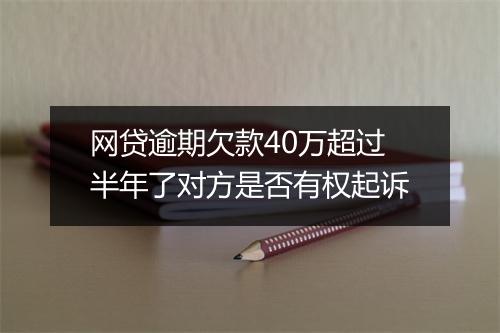 网贷逾期欠款40万超过半年了对方是否有权起诉