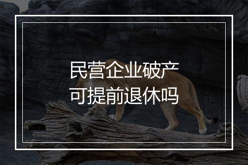 民营企业破产可提前退休吗
