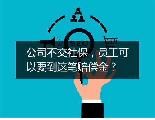 公司不交社保，员工可以要到这笔赔偿金？