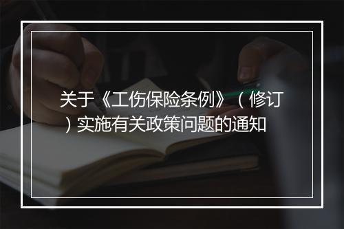 关于《工伤保险条例》（修订）实施有关政策问题的通知