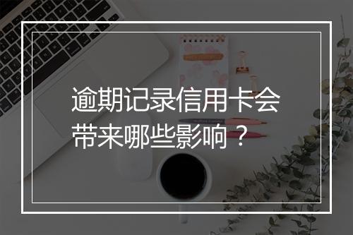 逾期记录信用卡会带来哪些影响？