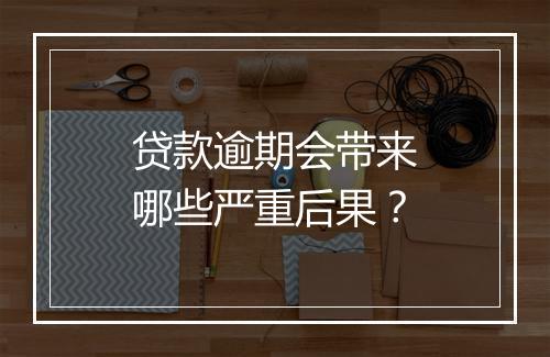 贷款逾期会带来哪些严重后果？