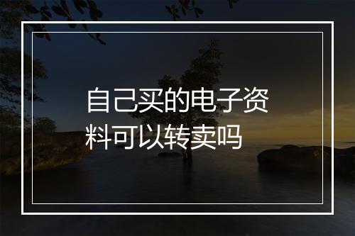 自己买的电子资料可以转卖吗