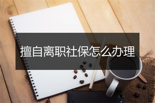 擅自离职社保怎么办理