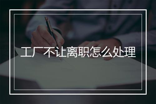 工厂不让离职怎么处理