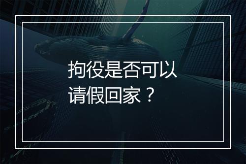 拘役是否可以请假回家？
