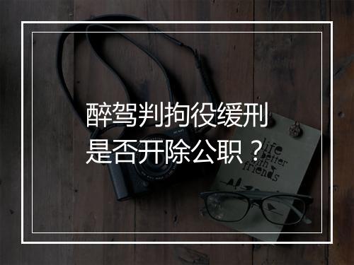 醉驾判拘役缓刑是否开除公职？