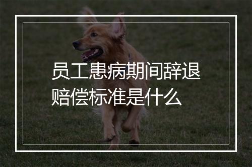 员工患病期间辞退赔偿标准是什么
